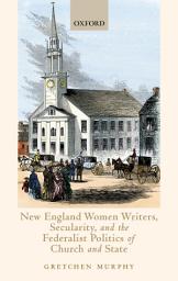 Icon image New England Women Writers, Secularity, and the Federalist Politics of Church and State
