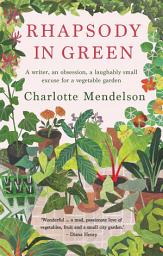 Icon image Rhapsody in Green: A Writer, an Obsession, a Laughably Small Excuse for a Vegetable Garden