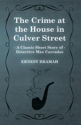 Icon image The Crime at the House in Culver Street (A Classic Short Story of Detective Max Carrados)