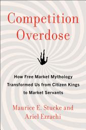 Icon image Competition Overdose: How Free Market Mythology Transformed Us from Citizen Kings to Market Servants