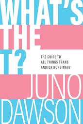 Icon image What's the T?: The Guide to All Things Trans and/or Nonbinary