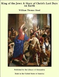 Icon image King of the Jews: A Story of Christ's Last Days on Earth