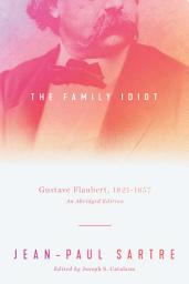 Icon image The Family Idiot: Gustave Flaubert, 1821–1857, An Abridged Edition