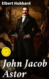 Icon image John Jacob Astor: Enriched edition. The Captivating Legacy of American Entrepreneurship in the 19th Century