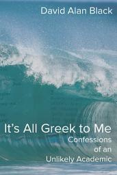 Icon image It's All Greek to Me: Confessions of an Unlikely Academic