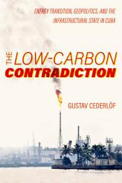 Icon image The Low-Carbon Contradiction: Energy Transition, Geopolitics, and the Infrastructural State in Cuba