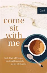 Icon image Come Sit with Me: How to Delight in Differences, Love through Disagreements, and Live with Discomfort