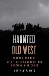 Icon image Haunted Old West: Phantom Cowboys, Spirit-Filled Saloons, and Mystical Mine Camps, Edition 2