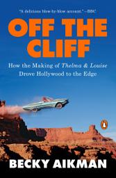 Icon image Off the Cliff: How the Making of Thelma & Louise Drove Hollywood to the Edge