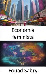 Icon image Economía feminista: Transformar la economía y revelar el poder de las perspectivas feministas