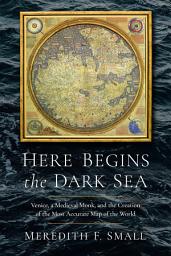 Icon image Here Begins the Dark Sea: Venice, a Medieval Monk, and the Creation of the Most Accurate Map of the World