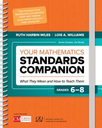 Icon image Your Mathematics Standards Companion, Grades 6-8: What They Mean and How to Teach Them