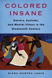Icon image Colored Insane: Slavery, Asylums, and Mental Illness in the Nineteenth Century