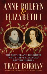 Icon image Anne Boleyn & Elizabeth I: The Mother and Daughter Who Forever Changed British History