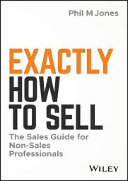 Icon image Exactly How to Sell: The Sales Guide for Non-Sales Professionals