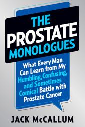 Icon image The Prostate Monologues: What Every Man Can Learn from My Humbling, Confusing, and Sometimes Comical Battle With Prostate Cancer