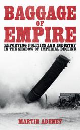 Icon image Baggage of Empire: Reporting politi and industry in the shadow of imperial decline