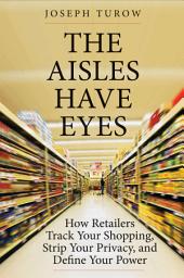 Icon image The Aisles Have Eyes: How Retailers Track Your Shopping, Strip Your Privacy, and Define Your Power