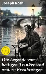 Icon image Die Legende vom heiligen Trinker und andere Erzählungen: Bereicherte Ausgabe. Die Geschichte einer Liebe + Stationschef Fallmerayer + Der stumme Prophet + Ein Kapitel Revolution + Der Leviathan