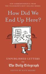 Icon image How Did We End Up Here?: Unpublished Letters to The Daily Telegraph