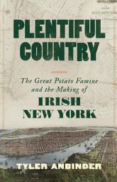 Icon image Plentiful Country: The Great Potato Famine and the Making of Irish New York