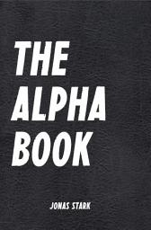 Icon image The Alpha Book: How To Organize Your Life, Develop Charisma, Make Right Decisions and Influence People like an Alpha