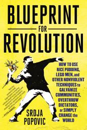 Icon image Blueprint for Revolution: How to Use Rice Pudding, Lego Men, and Other Nonviolent Techniques to Galvanize Communities, Overthrow Dictators, or Simply Change the World
