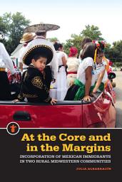 Icon image At the Core and in the Margins: Incorporation of Mexican Immigrants in Two Rural Midwestern Communities