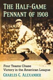 Icon image The Half-Game Pennant of 1908: Four Teams Chase Victory in the American League
