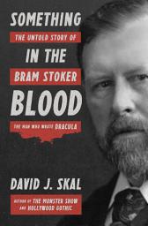 Icon image Something in the Blood: The Untold Story of Bram Stoker, the Man Who Wrote Dracula