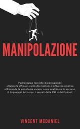 Icon image Manipolazione: Padroneggia tecniche di persuasione altamente efficaci, controllo mentale e influenza emotiva utilizzando la psicologia oscura, come analizzare le persone, il linguaggio del corpo, i segreti della PNL e dell'ipnosi!