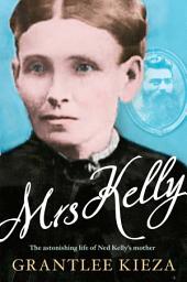 Icon image Mrs Kelly: The astonishing life of outlaw Ned Kelly's mother, from the bestselling award-winning author of THE REMARKABLE MRS REIBEY, SISTER VIV and HUDSON FYSH