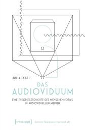 Icon image Das Audioviduum: Eine Theoriegeschichte des Menschenmotivs in audiovisuellen Medien