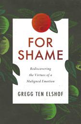 Icon image For Shame: Rediscovering the Virtues of a Maligned Emotion