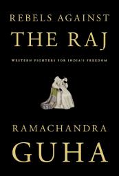 Icon image Rebels Against the Raj: Western Fighters for India's Freedom