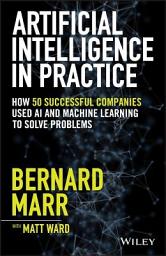 Icon image Artificial Intelligence in Practice: How 50 Successful Companies Used AI and Machine Learning to Solve Problems