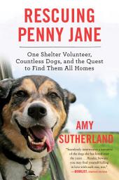 Icon image Rescuing Penny Jane: One Shelter Volunteer, Countless Dogs, and the Quest to Find Them All Homes
