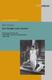 Icon image Der Königin Luise-Mythos: Mediengeschichte des »Idealbilds deutscher Weiblichkeit«, 1860–1960