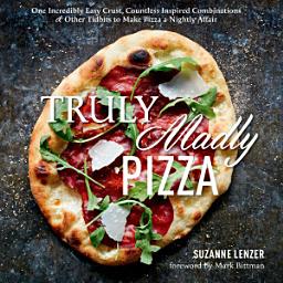 Icon image Truly Madly Pizza: One Incredibly Easy Crust, Countless Inspired Combinations & Other Tidbits to Make Pizza a Nightly Affair: A Cookbook