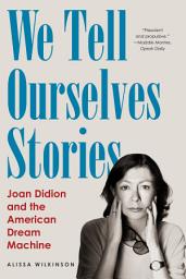 Icon image We Tell Ourselves Stories: Joan Didion and the American Dream Machine