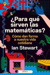 Icon image ¿Para qué sirven las matemáticas?: Cómo dan forma a nuestra vida cotidiana
