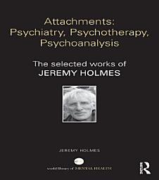 Icon image Attachments: Psychiatry, Psychotherapy, Psychoanalysis: The selected works of Jeremy Holmes