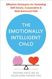 Icon image The Emotionally Intelligent Child: Effective Strategies for Parenting Self-Aware, Cooperative, and Well-Balanced Kids