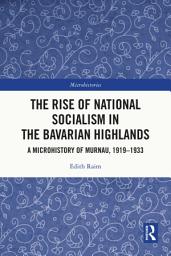 Icon image The Rise of National Socialism in the Bavarian Highlands: A Microhistory of Murnau, 1919-1933