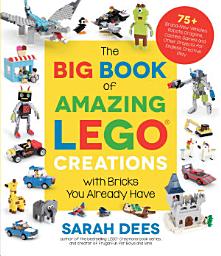 Icon image The Big Book of Amazing LEGO Creations with Bricks You Already Have: 75+ Brand-New Vehicles, Robots, Dragons, Castles, Games and Other Projects for Endless Creative Play