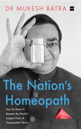 Icon image The Nation's Homeopath: How Dr Batra's Became the World's Largest Chain of Homeopathy Clinics