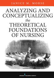 Icon image Analyzing and Conceptualizing the Theoretical Foundations of Nursing