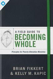 Icon image A Field Guide to Becoming Whole: Principles for Poverty Alleviation Ministries