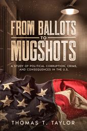 Icon image From Ballots to Mugshots: A Study of Political Corruption, Crime, and Consequences in the U.S.