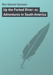 Icon image Up the Forked River: or, Adventures in South America